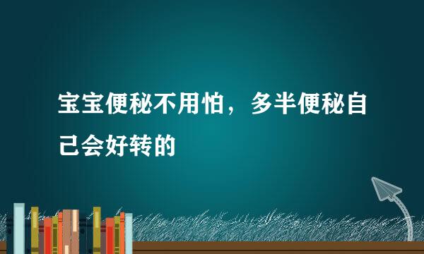 宝宝便秘不用怕，多半便秘自己会好转的