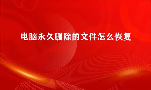 电脑永久删除的文件怎么恢复