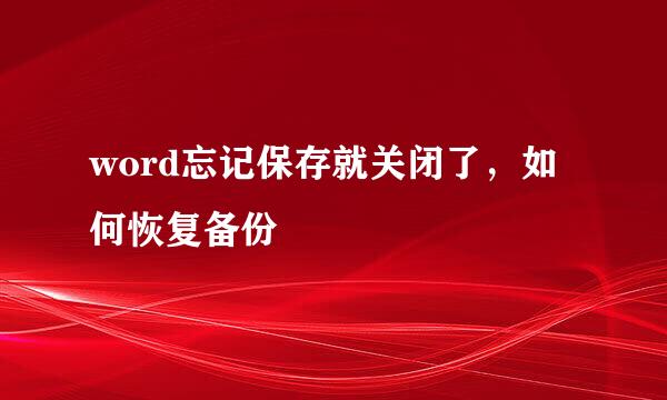 word忘记保存就关闭了，如何恢复备份