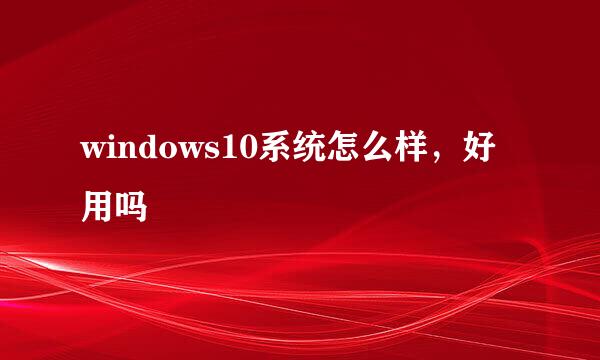 windows10系统怎么样，好用吗