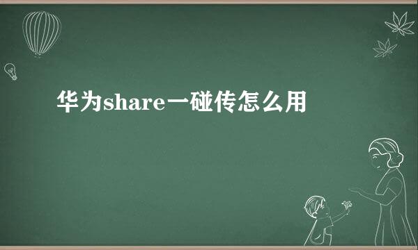 华为share一碰传怎么用