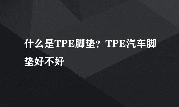 什么是TPE脚垫？TPE汽车脚垫好不好