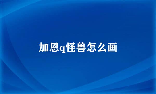 加恩q怪兽怎么画