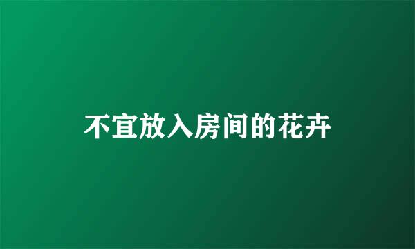 不宜放入房间的花卉