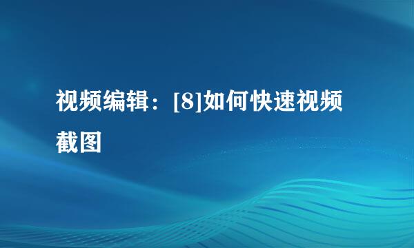 视频编辑：[8]如何快速视频截图