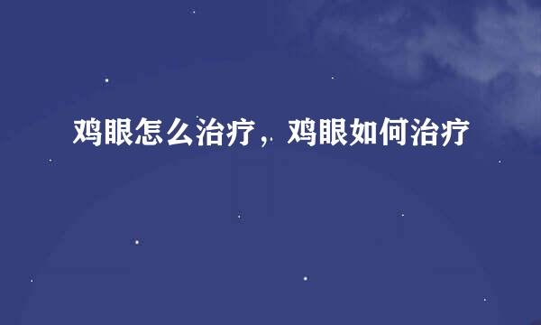 鸡眼怎么治疗，鸡眼如何治疗