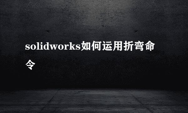 solidworks如何运用折弯命令