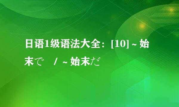 日语1级语法大全：[10]～始末で　/ ～始末だ