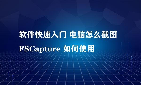 软件快速入门 电脑怎么截图 FSCapture 如何使用