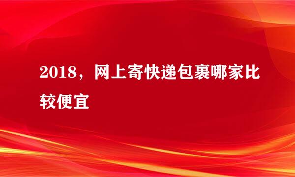 2018，网上寄快递包裹哪家比较便宜