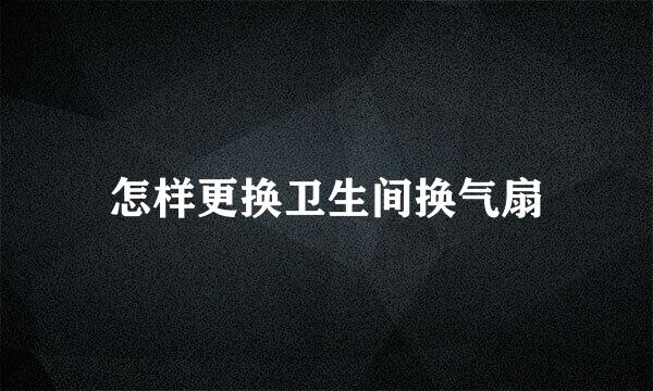 怎样更换卫生间换气扇