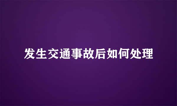 发生交通事故后如何处理