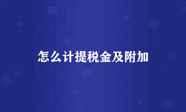 怎么计提税金及附加