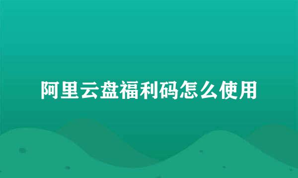 阿里云盘福利码怎么使用