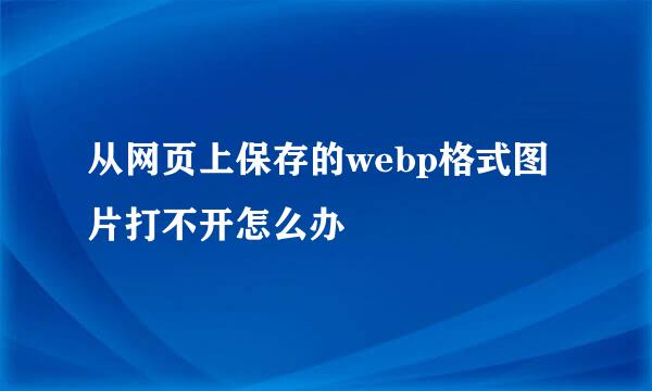 从网页上保存的webp格式图片打不开怎么办