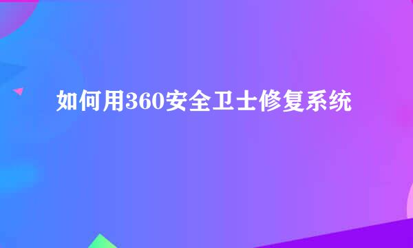 如何用360安全卫士修复系统