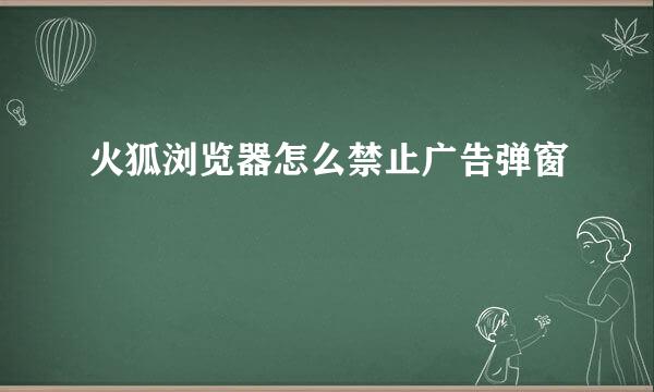 火狐浏览器怎么禁止广告弹窗