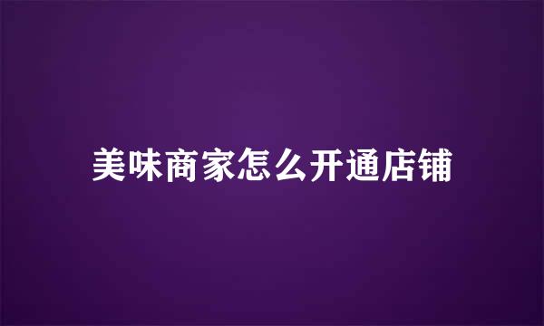 美味商家怎么开通店铺