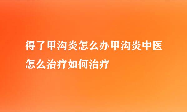 得了甲沟炎怎么办甲沟炎中医怎么治疗如何治疗