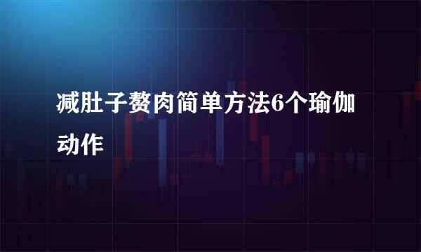 减肚子赘肉简单方法6个瑜伽动作