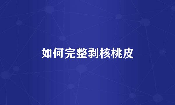 如何完整剥核桃皮