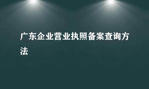 广东企业营业执照备案查询方法