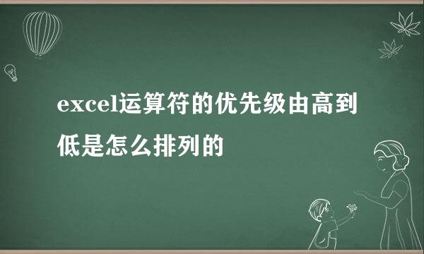 excel运算符的优先级由高到低是怎么排列的