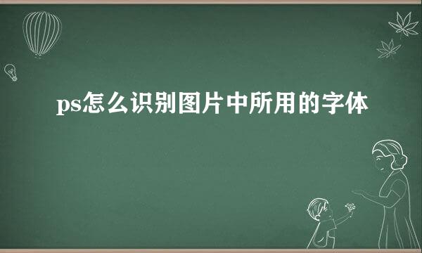 ps怎么识别图片中所用的字体