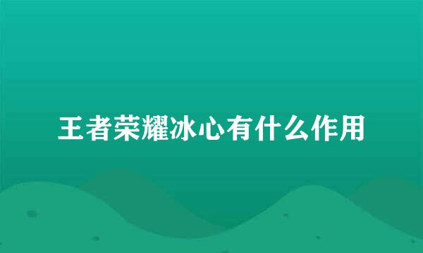 王者荣耀冰心有什么作用
