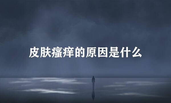 皮肤瘙痒的原因是什么