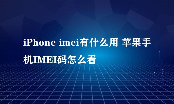 iPhone imei有什么用 苹果手机IMEI码怎么看