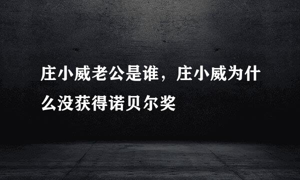 庄小威老公是谁，庄小威为什么没获得诺贝尔奖