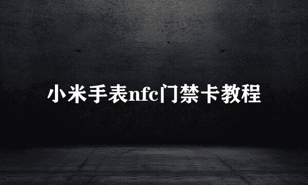小米手表nfc门禁卡教程