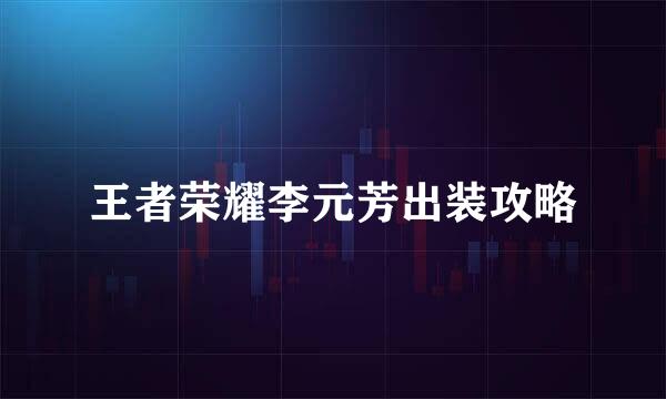 王者荣耀李元芳出装攻略