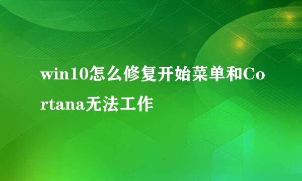win10怎么修复开始菜单和Cortana无法工作