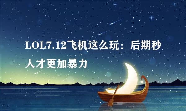 LOL7.12飞机这么玩：后期秒人才更加暴力