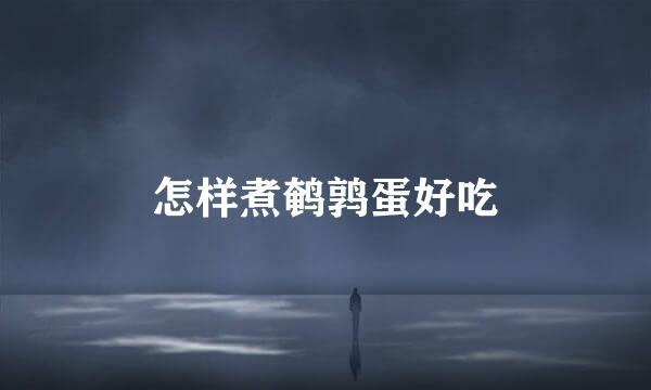 怎样煮鹌鹑蛋好吃