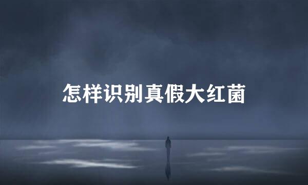 怎样识别真假大红菌