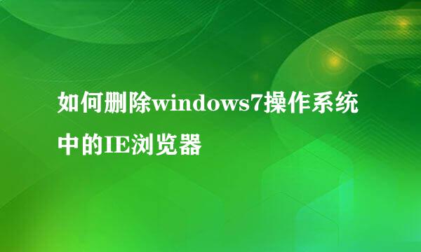 如何删除windows7操作系统中的IE浏览器