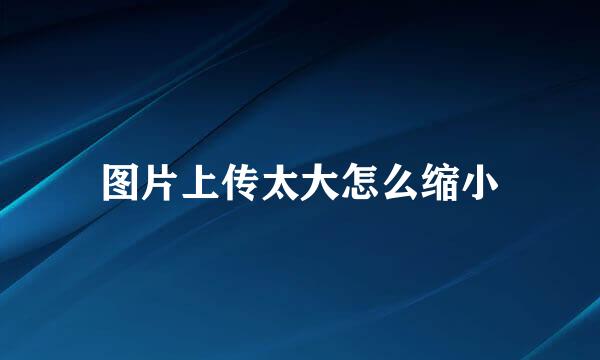 图片上传太大怎么缩小