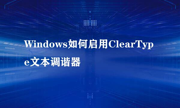 Windows如何启用ClearType文本调谐器