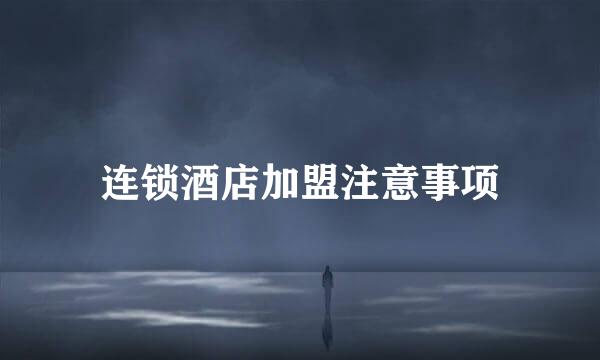 连锁酒店加盟注意事项