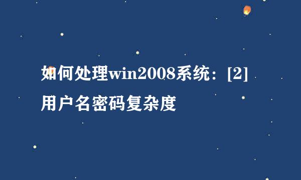 如何处理win2008系统：[2]用户名密码复杂度
