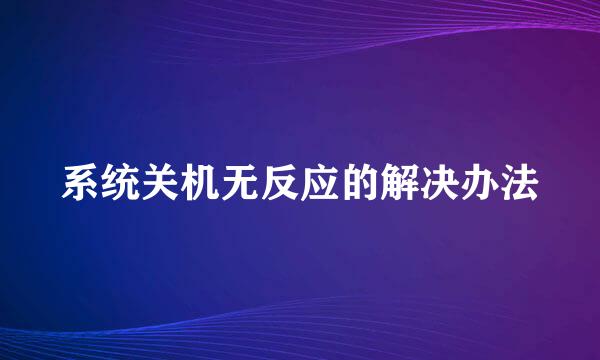 系统关机无反应的解决办法