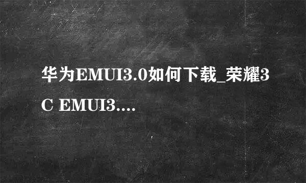 华为EMUI3.0如何下载_荣耀3C EMUI3.0下载地址