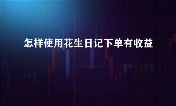 怎样使用花生日记下单有收益