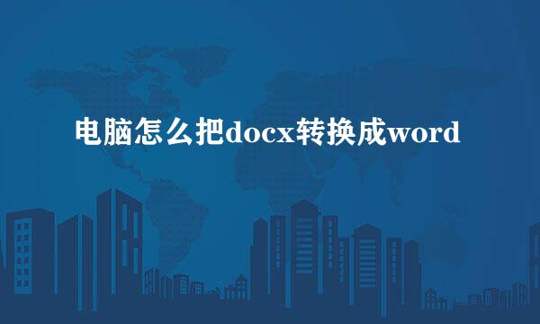 电脑怎么把docx转换成word