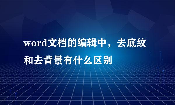 word文档的编辑中,去底纹和去背景有什么区别