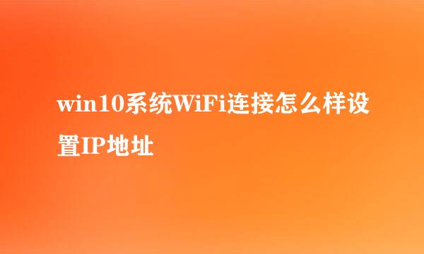 win10系统WiFi连接怎么样设置IP地址