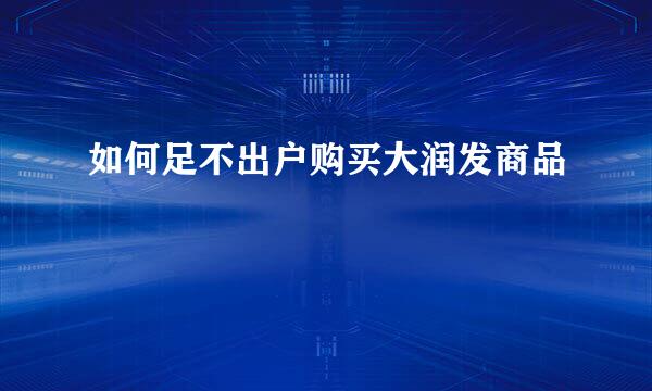 如何足不出户购买大润发商品